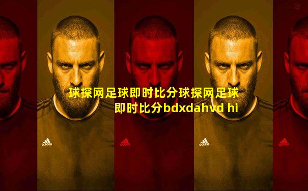 球探网足球即时比分球探网足球 即时比分bdxdahvd hi